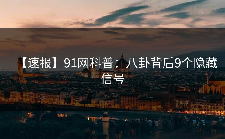 【速报】91网科普：八卦背后9个隐藏信号
