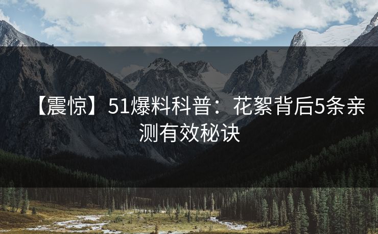 【震惊】51爆料科普：花絮背后5条亲测有效秘诀