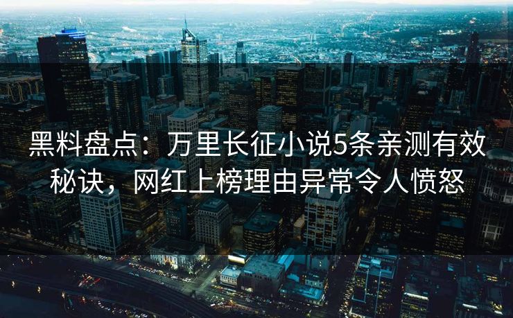 黑料盘点：万里长征小说5条亲测有效秘诀，网红上榜理由异常令人愤怒