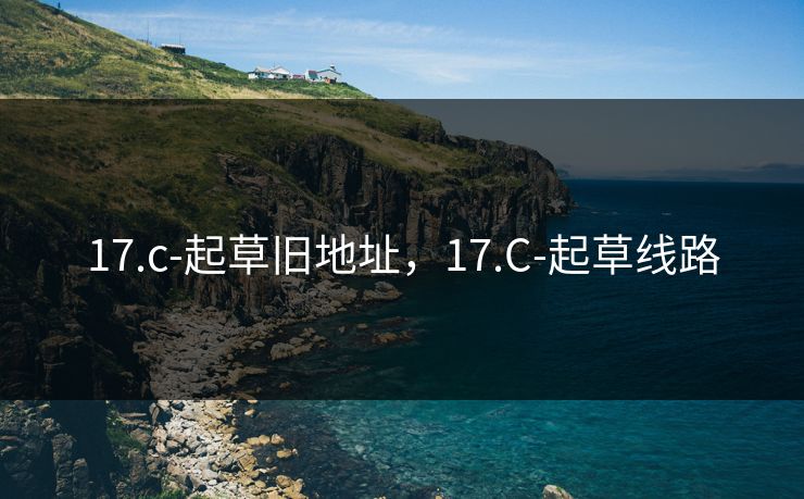 17.c-起草旧地址，17.C-起草线路