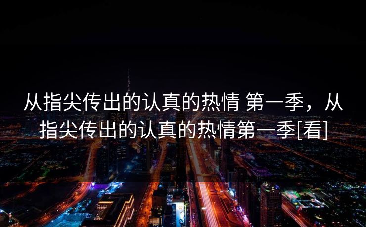从指尖传出的认真的热情 第一季，从指尖传出的认真的热情第一季[看]