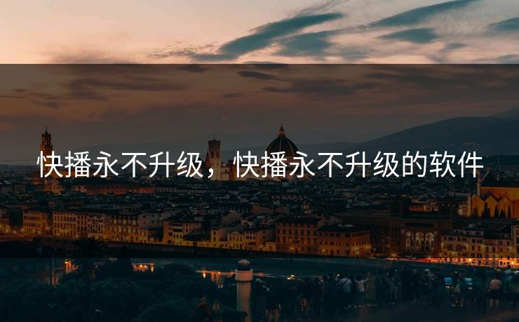 快播永不升级，快播永不升级的软件