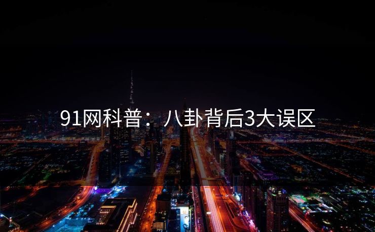 91网科普：八卦背后3大误区